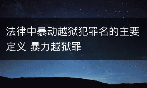 法律中暴动越狱犯罪名的主要定义 暴力越狱罪
