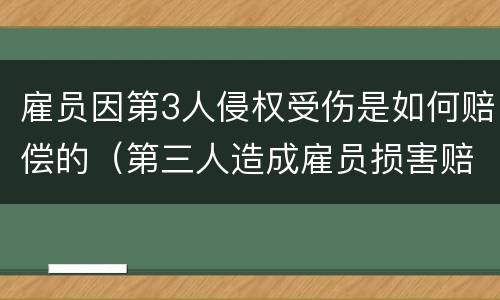 雇员因第3人侵权受伤是如何赔偿的（第三人造成雇员损害赔偿责任）