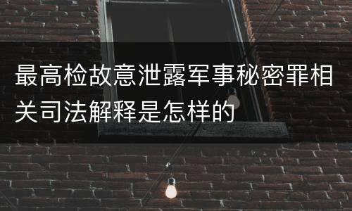 最高检故意泄露军事秘密罪相关司法解释是怎样的