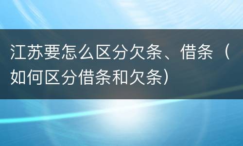 江苏要怎么区分欠条、借条（如何区分借条和欠条）