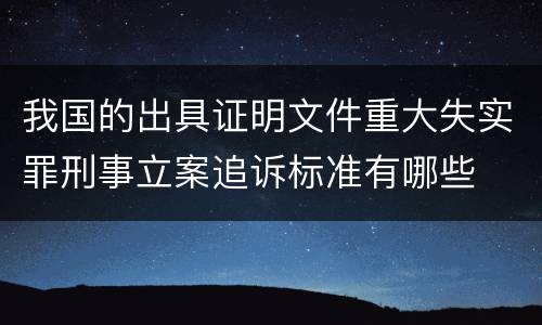 我国的出具证明文件重大失实罪刑事立案追诉标准有哪些