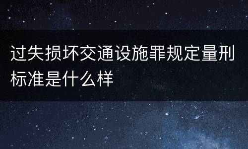 过失损坏交通设施罪规定量刑标准是什么样