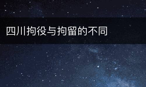 四川拘役与拘留的不同