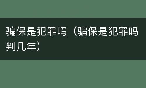 骗保是犯罪吗（骗保是犯罪吗判几年）
