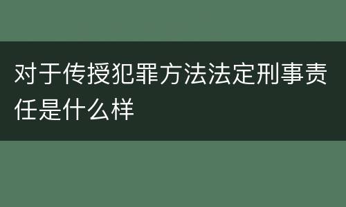 对于传授犯罪方法法定刑事责任是什么样