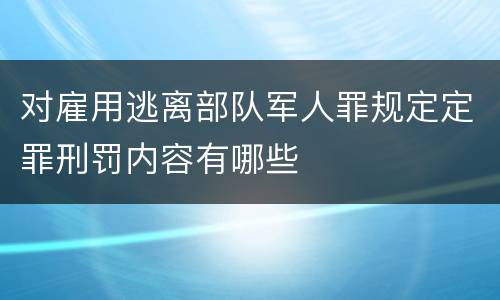 对雇用逃离部队军人罪规定定罪刑罚内容有哪些