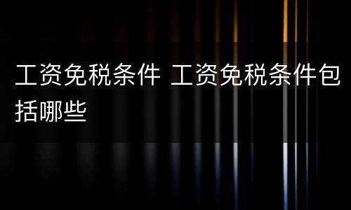工资免税条件 工资免税条件包括哪些