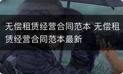 无偿租赁经营合同范本 无偿租赁经营合同范本最新