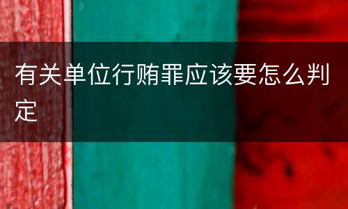 有关单位行贿罪应该要怎么判定