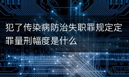 犯了传染病防治失职罪规定定罪量刑幅度是什么