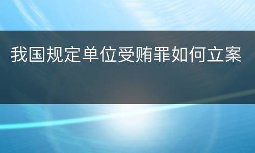 我国规定单位受贿罪如何立案