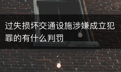 过失损坏交通设施涉嫌成立犯罪的有什么判罚