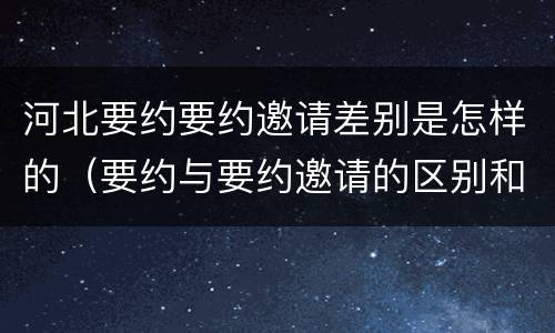 河北要约要约邀请差别是怎样的（要约与要约邀请的区别和联系）