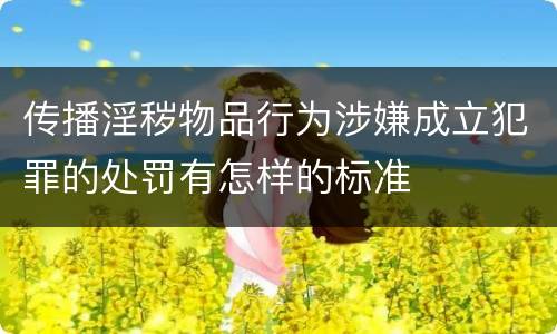 传播淫秽物品行为涉嫌成立犯罪的处罚有怎样的标准