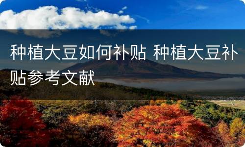 种植大豆如何补贴 种植大豆补贴参考文献