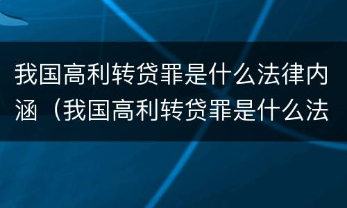 我国高利转贷罪是什么法律内涵（我国高利转贷罪是什么法律内涵的）