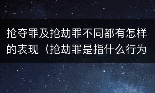 抢夺罪及抢劫罪不同都有怎样的表现（抢劫罪是指什么行为?）