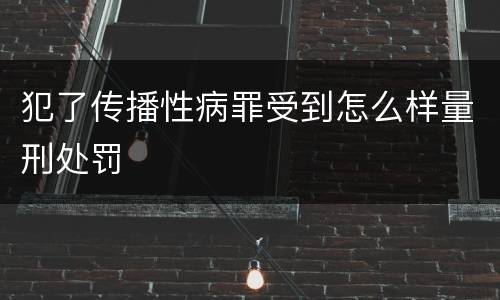 犯了传播性病罪受到怎么样量刑处罚