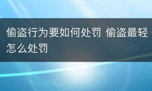偷盗行为要如何处罚 偷盗最轻怎么处罚