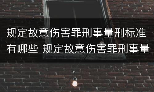 规定故意伤害罪刑事量刑标准有哪些 规定故意伤害罪刑事量刑标准有哪些