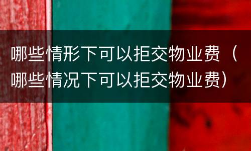 哪些情形下可以拒交物业费（哪些情况下可以拒交物业费）