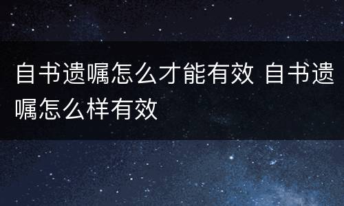 自书遗嘱怎么才能有效 自书遗嘱怎么样有效