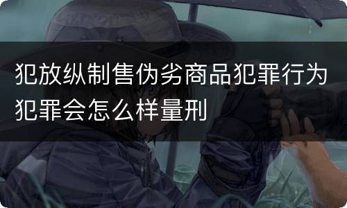 犯放纵制售伪劣商品犯罪行为犯罪会怎么样量刑