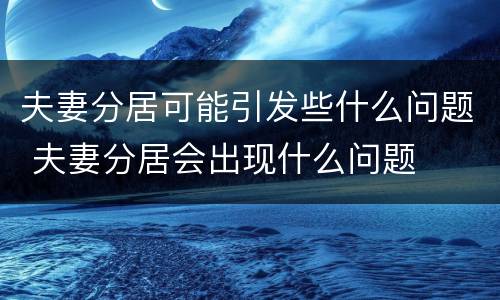夫妻分居可能引发些什么问题 夫妻分居会出现什么问题