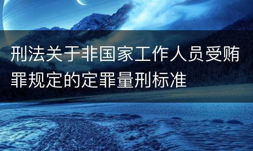 刑法关于非国家工作人员受贿罪规定的定罪量刑标准