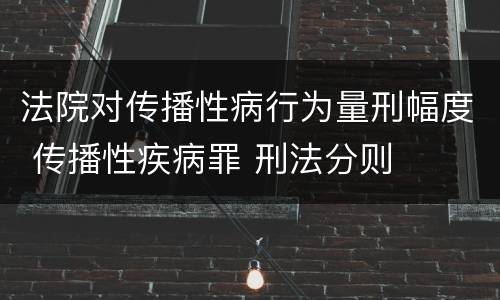 法院对传播性病行为量刑幅度 传播性疾病罪 刑法分则
