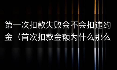 第一次扣款失败会不会扣违约金（首次扣款金额为什么那么多）