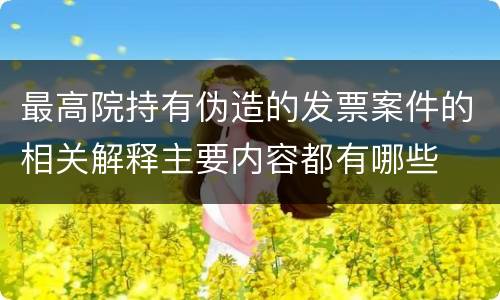 最高院持有伪造的发票案件的相关解释主要内容都有哪些