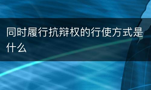 同时履行抗辩权的行使方式是什么