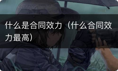 什么是合同效力（什么合同效力最高）