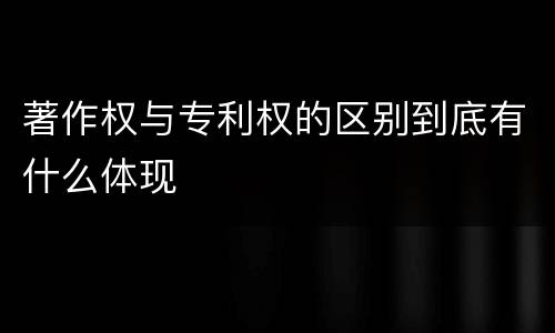 著作权与专利权的区别到底有什么体现
