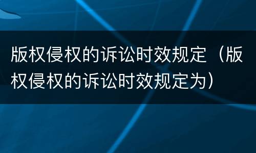 版权侵权的诉讼时效规定（版权侵权的诉讼时效规定为）