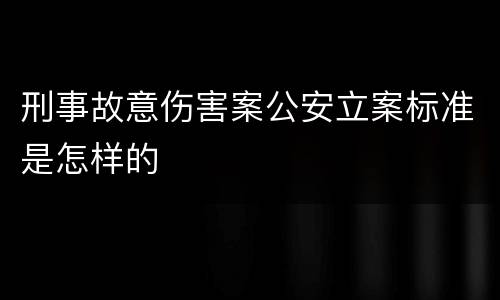 刑事故意伤害案公安立案标准是怎样的
