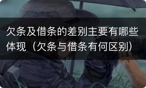 欠条及借条的差别主要有哪些体现（欠条与借条有何区别）