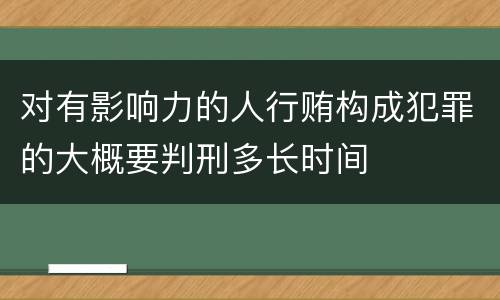 对有影响力的人行贿构成犯罪的大概要判刑多长时间