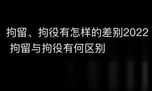拘留、拘役有怎样的差别2022 拘留与拘役有何区别