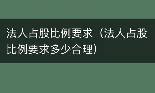 法人占股比例要求（法人占股比例要求多少合理）