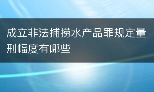 成立非法捕捞水产品罪规定量刑幅度有哪些