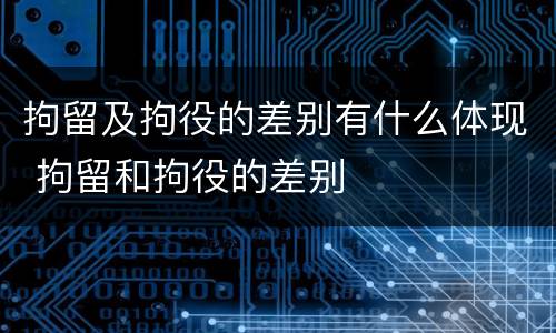 拘留及拘役的差别有什么体现 拘留和拘役的差别