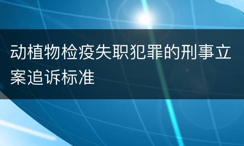 动植物检疫失职犯罪的刑事立案追诉标准