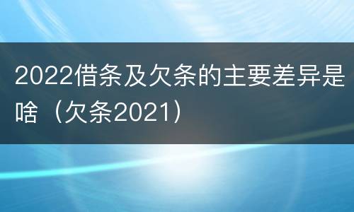 2022借条及欠条的主要差异是啥（欠条2021）