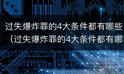 过失爆炸罪的4大条件都有哪些（过失爆炸罪的4大条件都有哪些罪名）