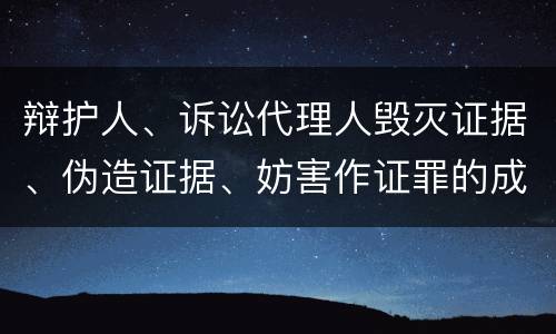 辩护人、诉讼代理人毁灭证据、伪造证据、妨害作证罪的成立条件是什么