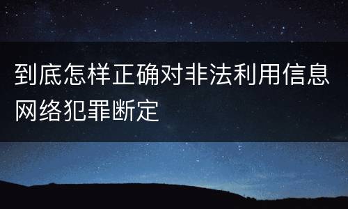 到底怎样正确对非法利用信息网络犯罪断定