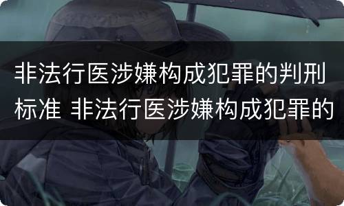 非法行医涉嫌构成犯罪的判刑标准 非法行医涉嫌构成犯罪的判刑标准是什么
