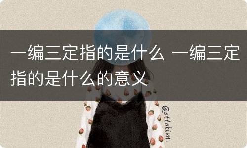 一编三定指的是什么 一编三定指的是什么的意义